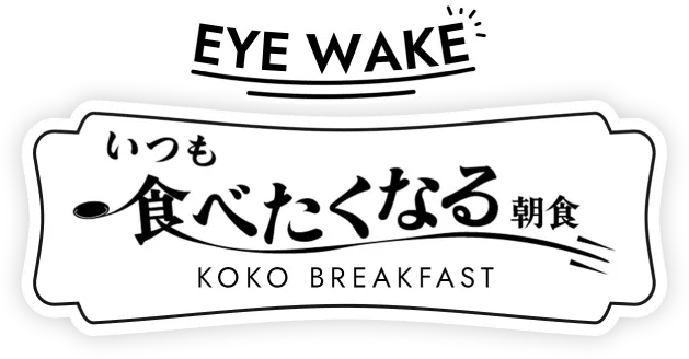 EYE WAKE いつも食べたくなる朝食 KOKO BREAKFAST